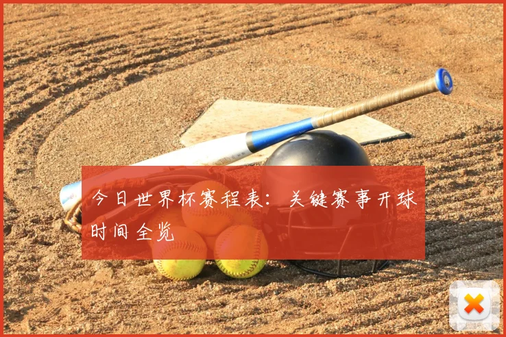 今日世界杯赛程表:关键赛事开球时间全览