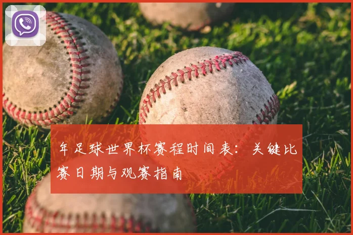 年足球世界杯赛程时间表:关键比赛日期与观赛指南