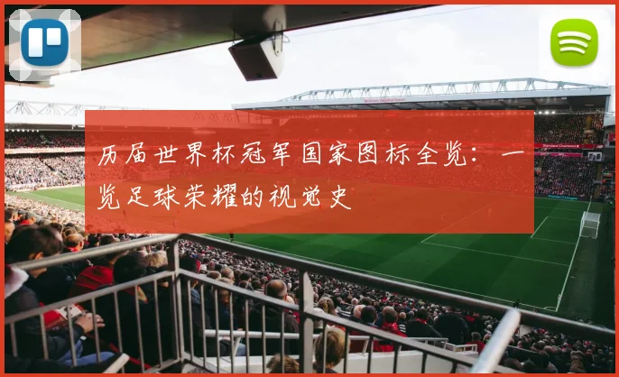 历届世界杯冠军国家图标全览:一览足球荣耀的视觉史