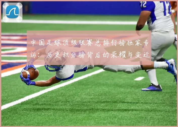 中国足球顶级联赛总排行榜独家专访：历史积分榜背后的荣耀与变迁