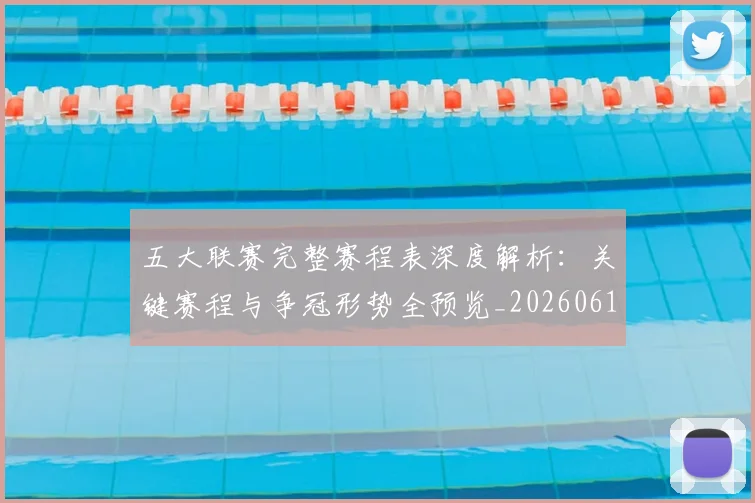 五大联赛完整赛程表深度解析：关键赛程与争冠形势全预览_20260611141043