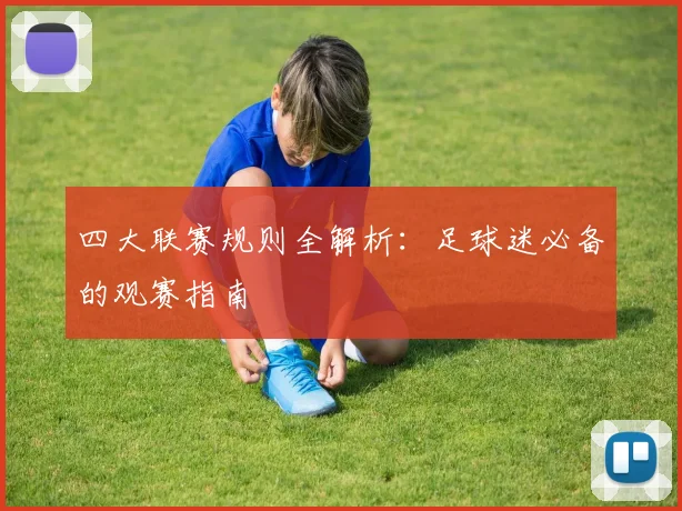 四大联赛规则全解析:足球迷必备的观赛指南
