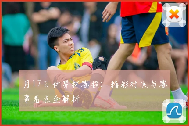 月17日世界杯赛程：精彩对决与赛事看点全解析