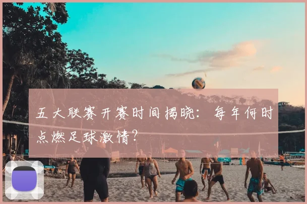 五大联赛开赛时间揭晓:每年何时点燃足球激情?