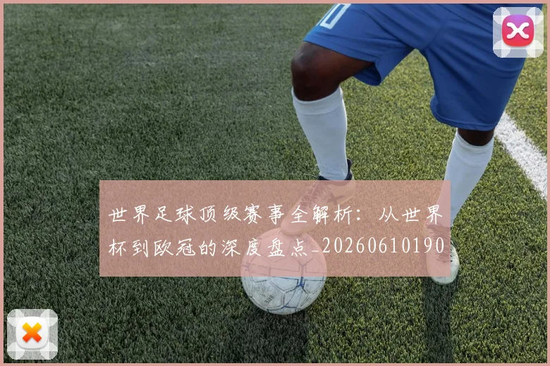 世界足球顶级赛事全解析:从世界杯到欧冠的深度盘点_20260610190244