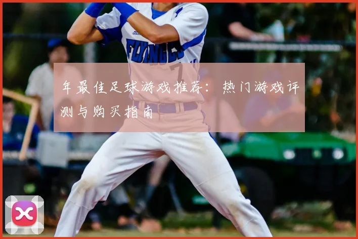 年最佳足球游戏推荐：热门游戏评测与购买指南