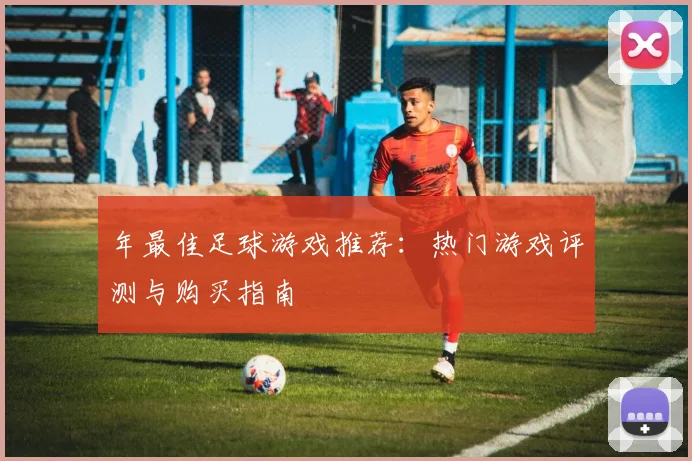 年最佳足球游戏推荐：热门游戏评测与购买指南