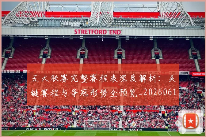 五大联赛完整赛程表深度解析：关键赛程与争冠形势全预览_20260611141043