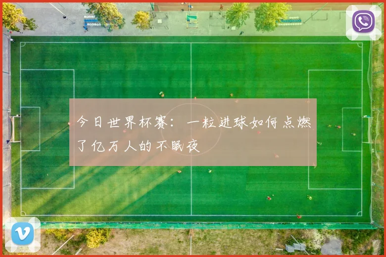 今日世界杯赛：一粒进球如何点燃了亿万人的不眠夜