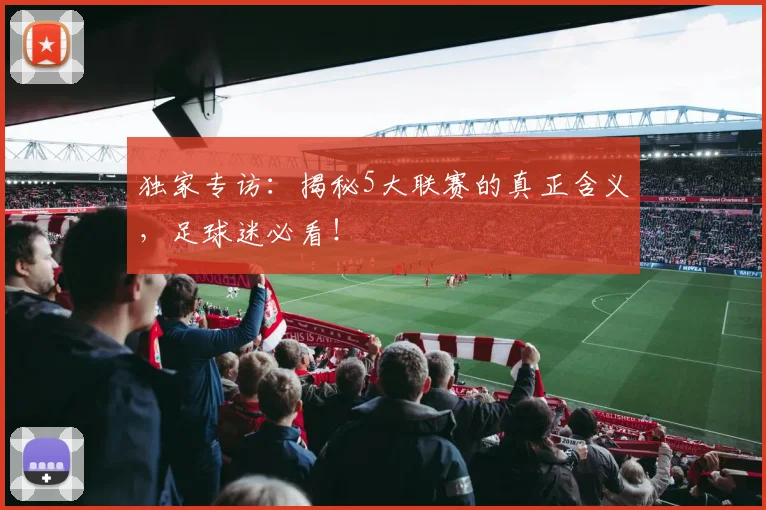 独家专访:揭秘5大联赛的真正含义,足球迷必看!