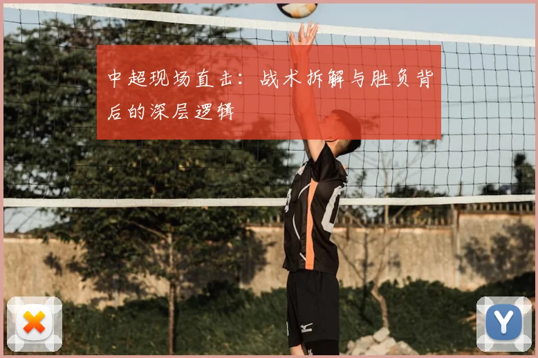 中超现场直击:战术拆解与胜负背后的深层逻辑