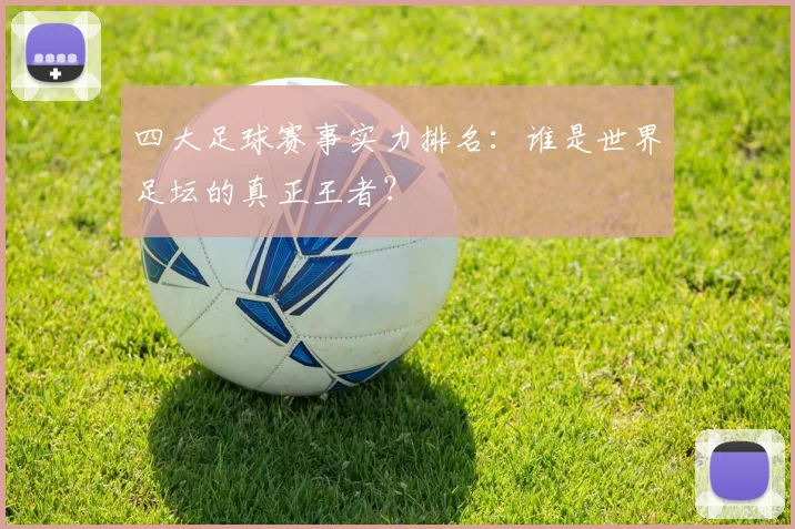 四大足球赛事实力排名:谁是世界足坛的真正王者?