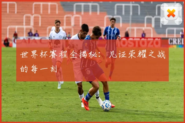 世界杯赛程全揭秘:见证荣耀之战的每一刻