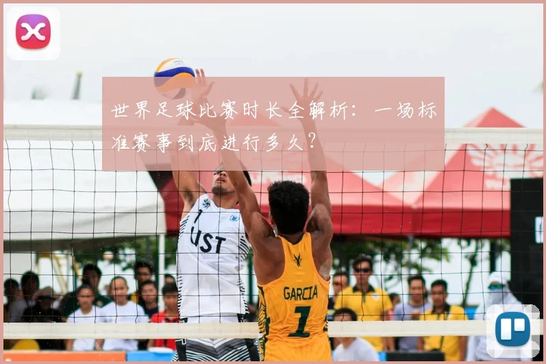 世界足球比赛时长全解析：一场标准赛事到底进行多久？