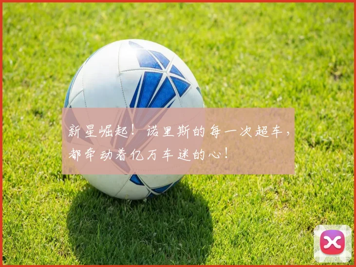 新星崛起!诺里斯的每一次超车,都牵动着亿万车迷的心!