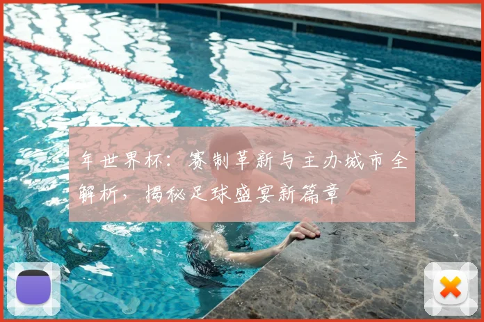 年世界杯:赛制革新与主办城市全解析,揭秘足球盛宴新篇章