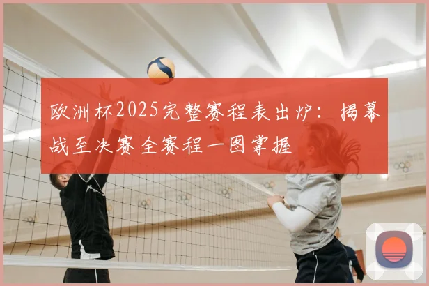 欧洲杯2025完整赛程表出炉:揭幕战至决赛全赛程一图掌握